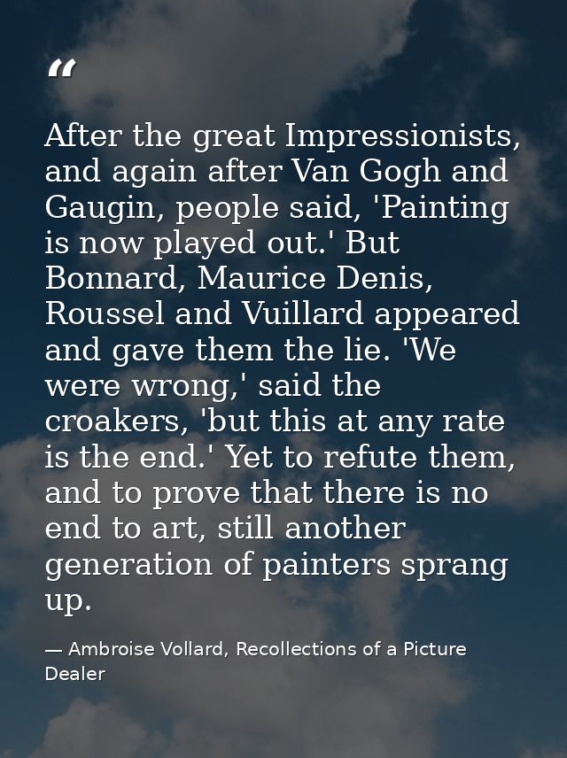 After the great Impressionists, and again after Van Gogh and Gaugin, people said, 'Painting is now played out.' But Bonn — Ambroise Vollard, Recollections of a Picture Dealer