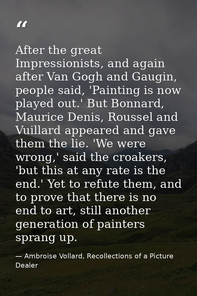 After the great Impressionists, and again after Van Gogh and Gaugin, people said, 'Painting is now played out.' But Bonn — Ambroise Vollard, Recollections of a Picture Dealer