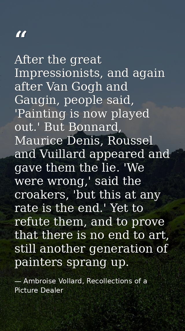 After the great Impressionists, and again after Van Gogh and Gaugin, people said, 'Painting is now played out.' But Bonn — Ambroise Vollard, Recollections of a Picture Dealer