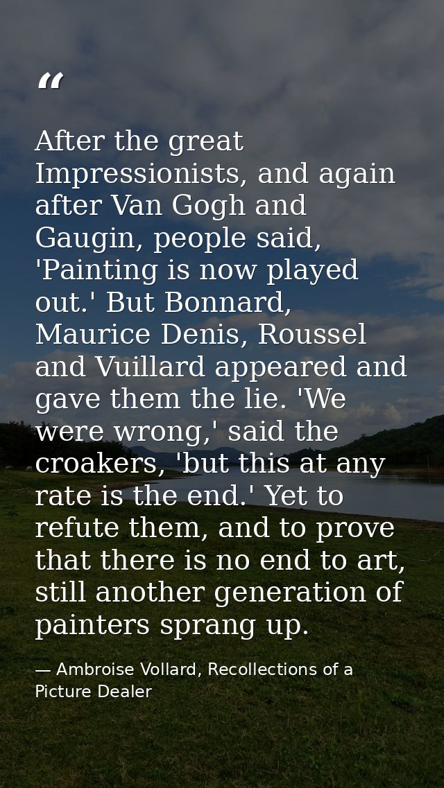 After the great Impressionists, and again after Van Gogh and Gaugin, people said, 'Painting is now played out.' But Bonn — Ambroise Vollard, Recollections of a Picture Dealer