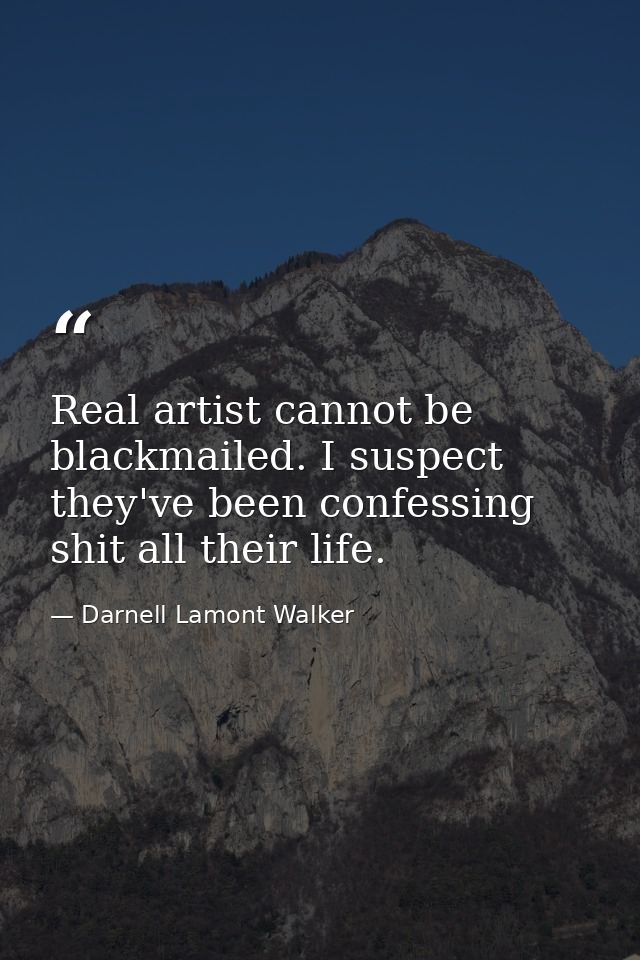 Real artist cannot be blackmailed. I suspect they've been confessing shit all their life. — Darnell Lamont Walker