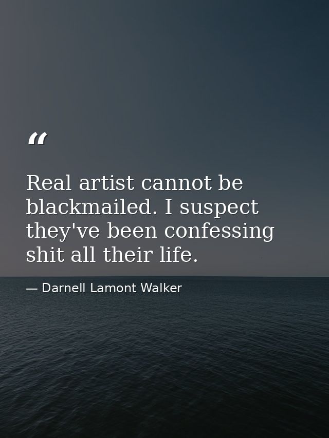 Real artist cannot be blackmailed. I suspect they've been confessing shit all their life. — Darnell Lamont Walker