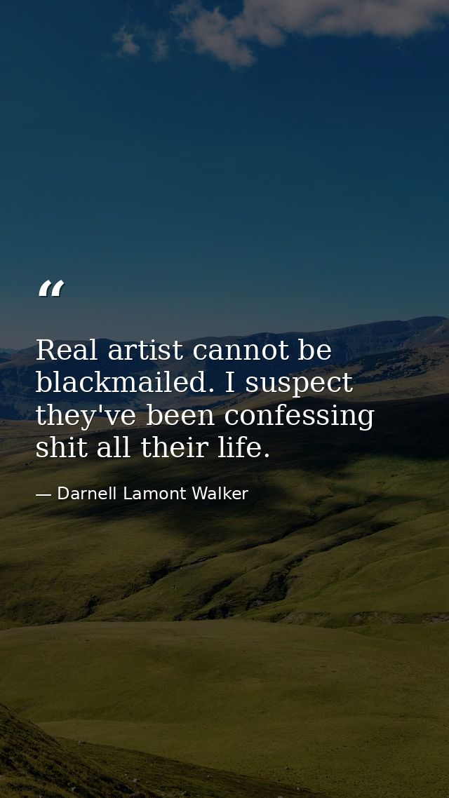 Real artist cannot be blackmailed. I suspect they've been confessing shit all their life. — Darnell Lamont Walker