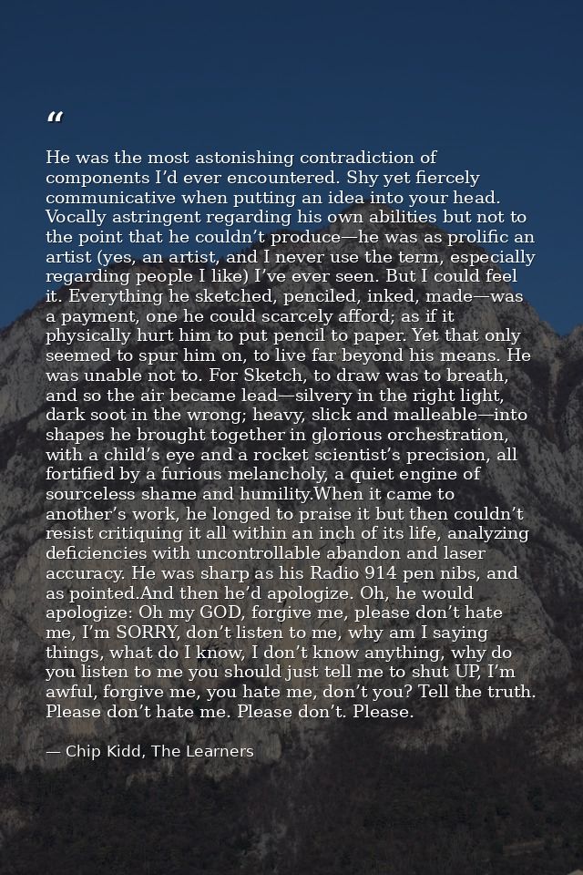 He was the most astonishing contradiction of components I’d ever encountered. Shy yet fiercely communicative when puttin — Chip Kidd, The Learners