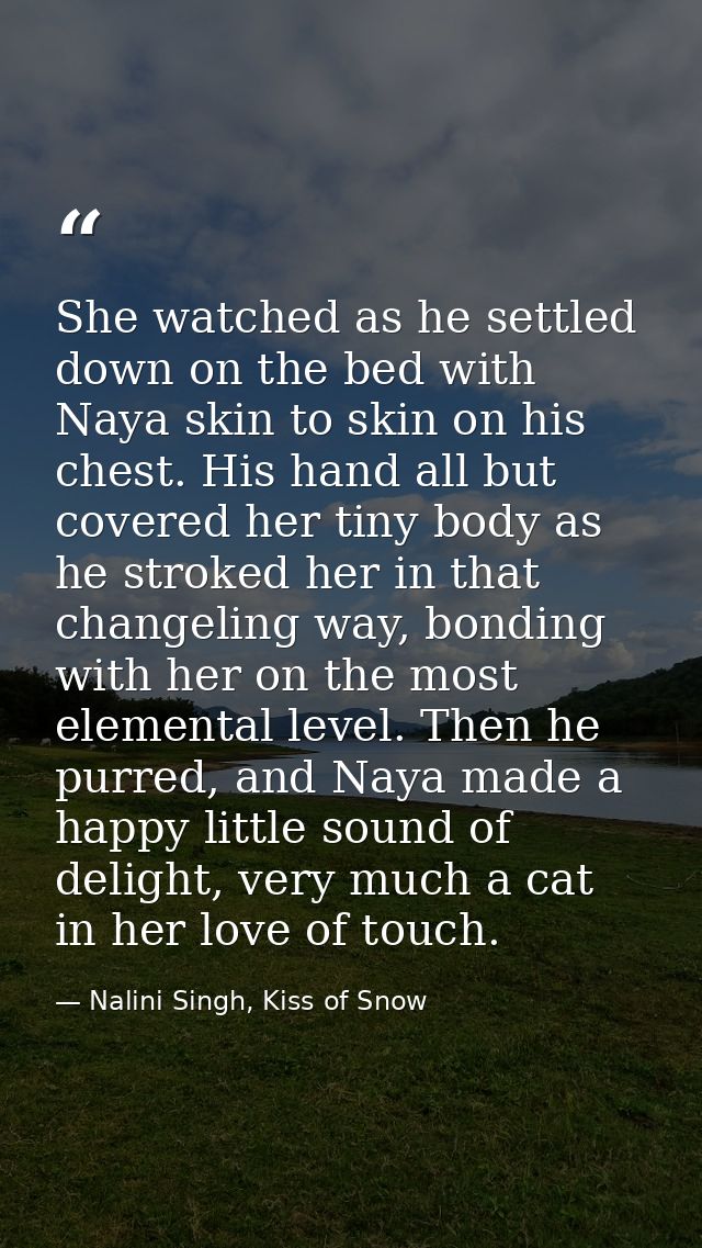 She watched as he settled down on the bed with Naya skin to skin on his chest. His hand all but covered her tiny body as — Nalini Singh, Kiss of Snow