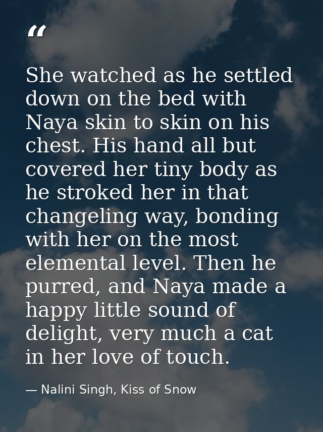 She watched as he settled down on the bed with Naya skin to skin on his chest. His hand all but covered her tiny body as — Nalini Singh, Kiss of Snow