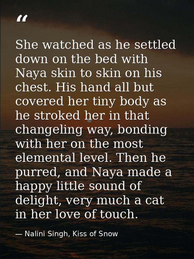 She watched as he settled down on the bed with Naya skin to skin on his chest. His hand all but covered her tiny body as — Nalini Singh, Kiss of Snow