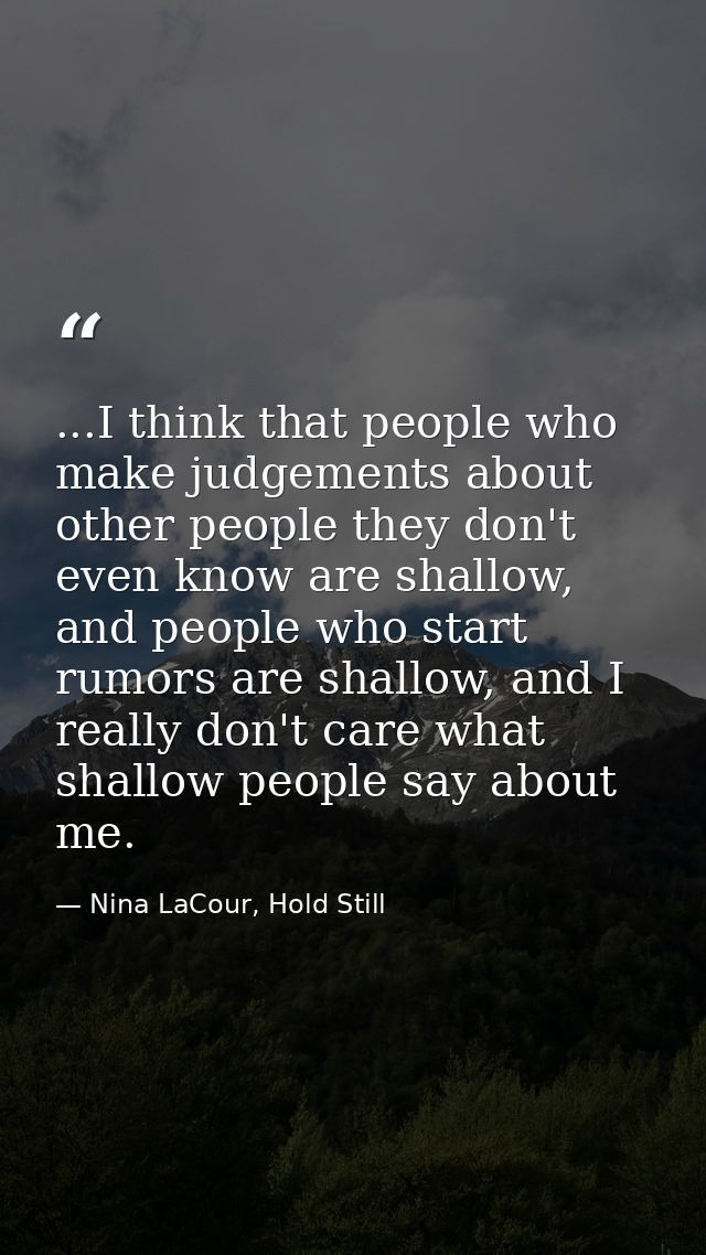 ...I think that people who make judgements about other people they don't even know are shallow, and people who start rum — Nina LaCour, Hold Still
