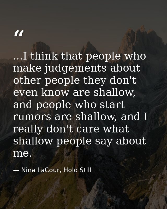 ...I think that people who make judgements about other people they don't even know are shallow, and people who start rum — Nina LaCour, Hold Still