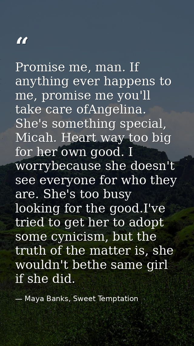 Promise me, man. If anything ever happens to me, promise me you'll take care ofAngelina. She's something special, Micah. — Maya Banks, Sweet Temptation