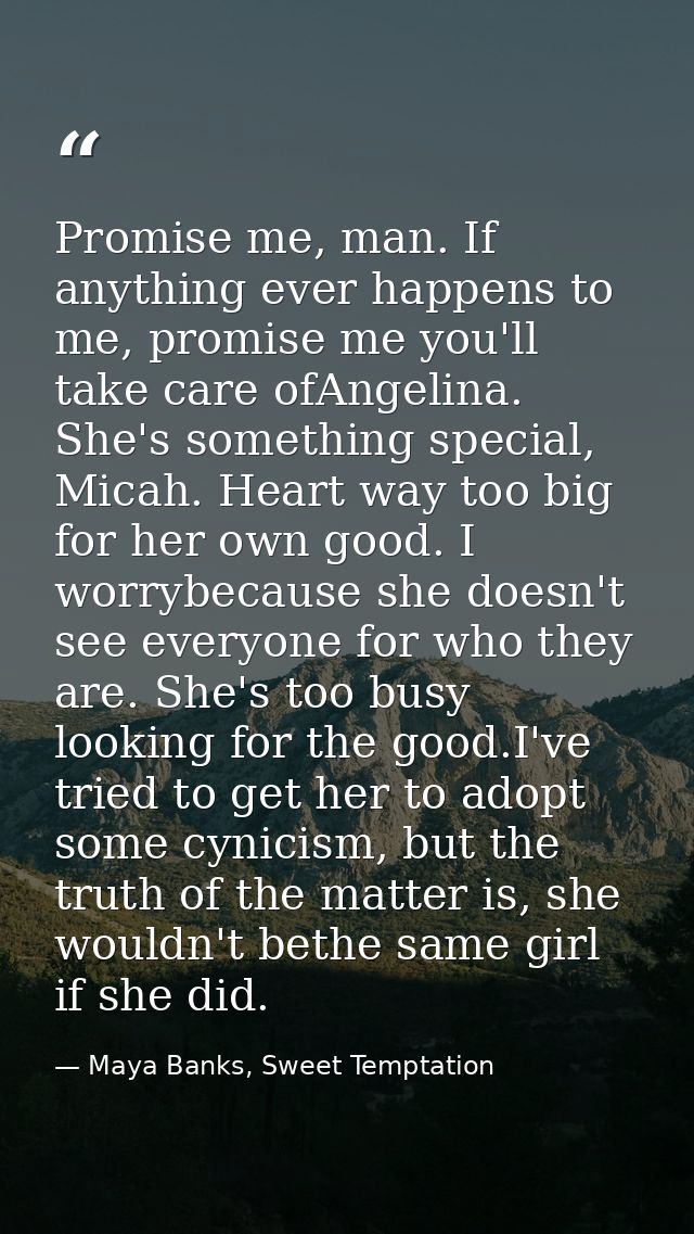 Promise me, man. If anything ever happens to me, promise me you'll take care ofAngelina. She's something special, Micah. — Maya Banks, Sweet Temptation