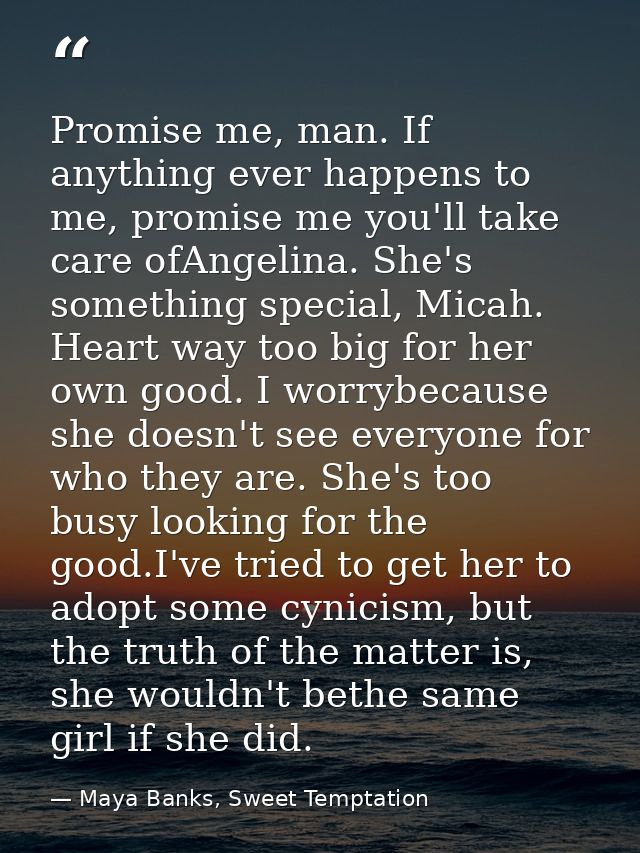 Promise me, man. If anything ever happens to me, promise me you'll take care ofAngelina. She's something special, Micah. — Maya Banks, Sweet Temptation