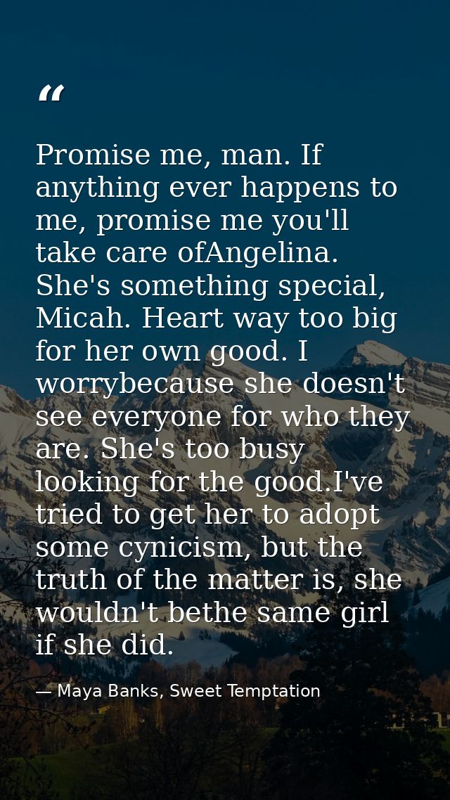 Promise me, man. If anything ever happens to me, promise me you'll take care ofAngelina. She's something special, Micah. — Maya Banks, Sweet Temptation
