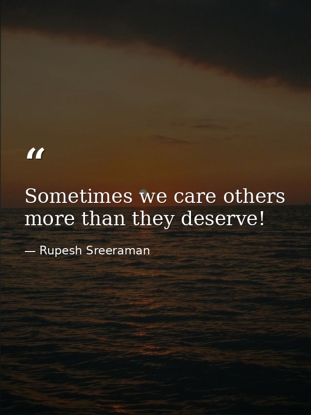 Sometimes we care others more than they deserve! — Rupesh Sreeraman
