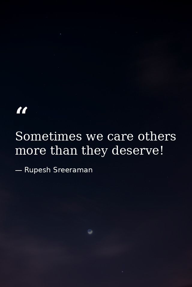 Sometimes we care others more than they deserve! — Rupesh Sreeraman