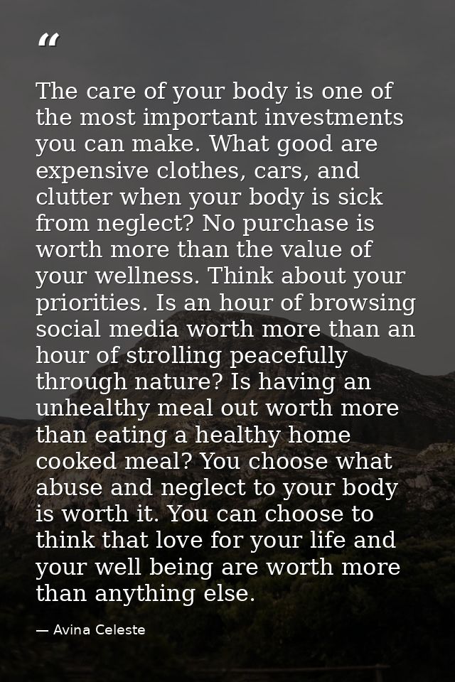 The care of your body is one of the most important investments you can make. What good are expensive clothes, cars, and  — Avina Celeste