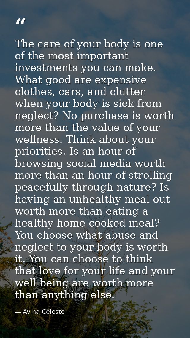 The care of your body is one of the most important investments you can make. What good are expensive clothes, cars, and  — Avina Celeste