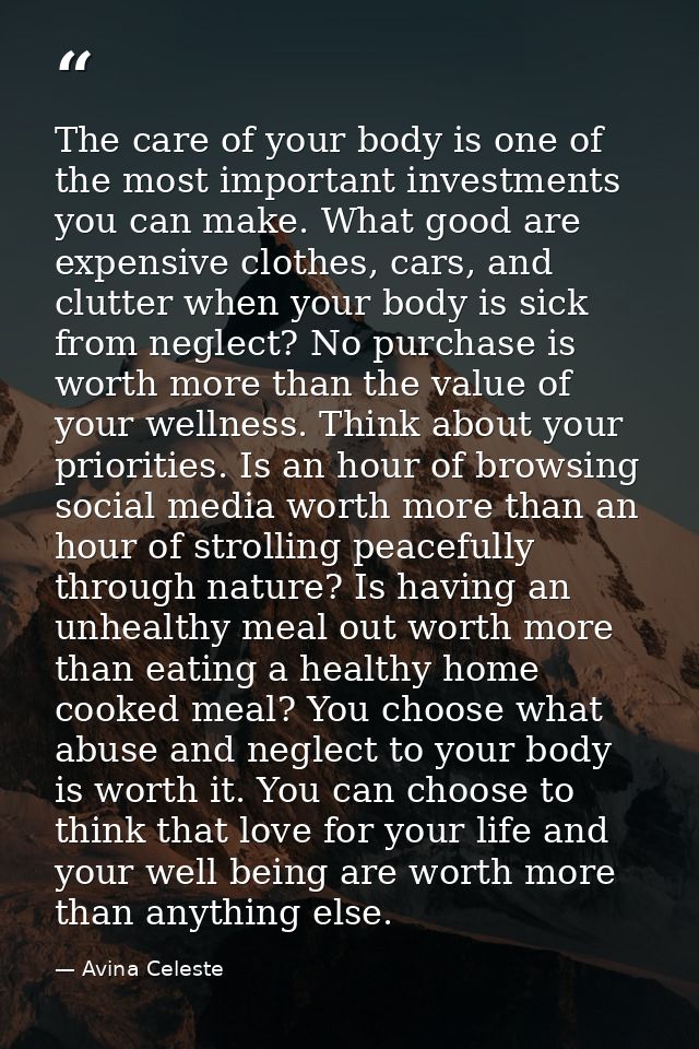The care of your body is one of the most important investments you can make. What good are expensive clothes, cars, and  — Avina Celeste