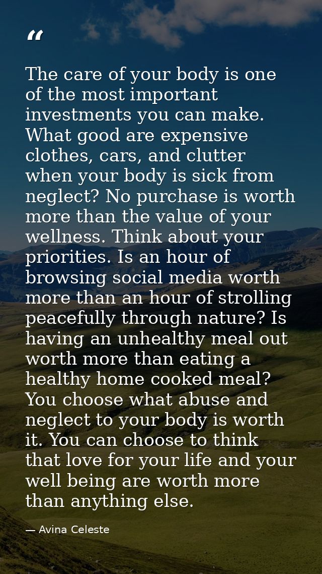 The care of your body is one of the most important investments you can make. What good are expensive clothes, cars, and  — Avina Celeste