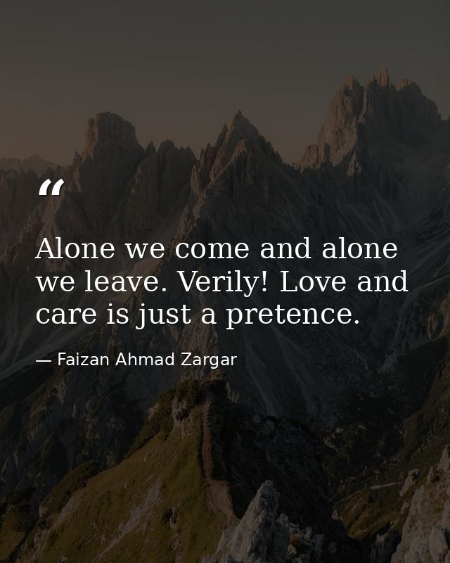 Alone we come and alone we leave. Verily! Love and care is just a pretence. — Faizan Ahmad Zargar