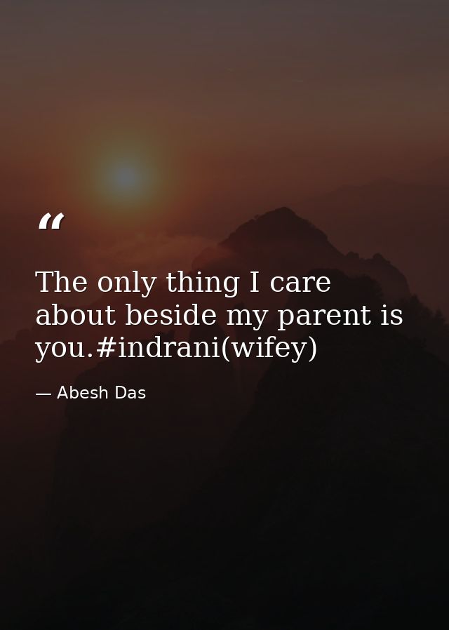 The only thing I care about beside my parent is you.#indrani(wifey) — Abesh Das