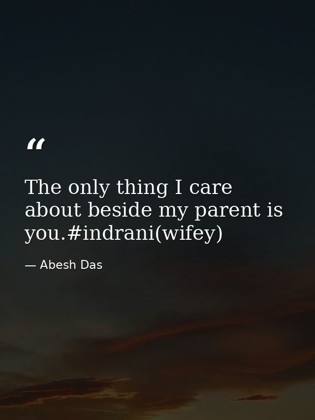 The only thing I care about beside my parent is you.#indrani(wifey) — Abesh Das