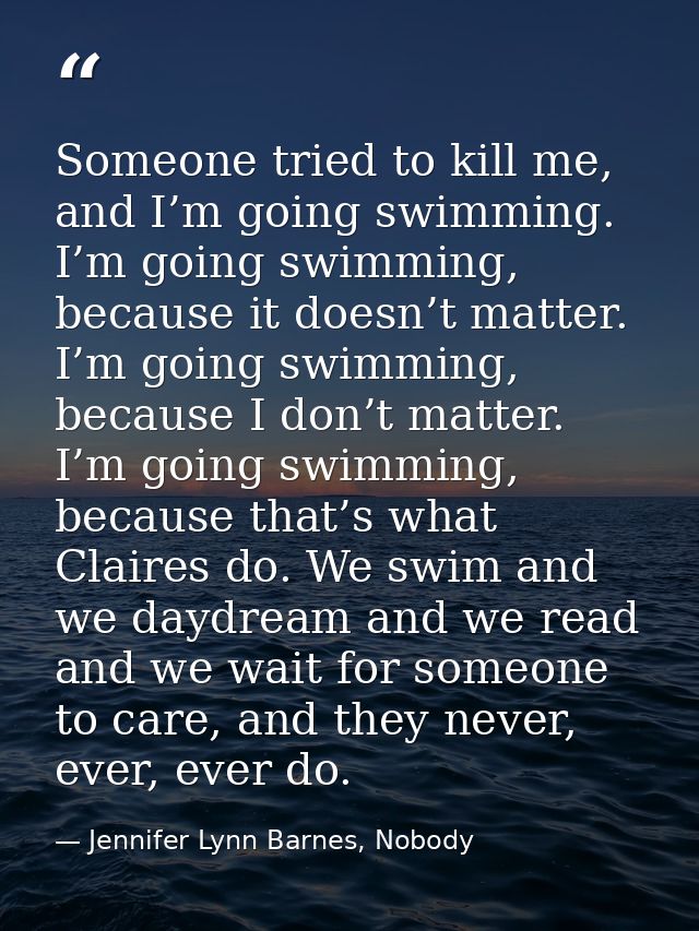 Someone tried to kill me, and I’m going swimming. I’m going swimming, because it doesn’t matter. I’m going swimming, bec — Jennifer Lynn Barnes, Nobody