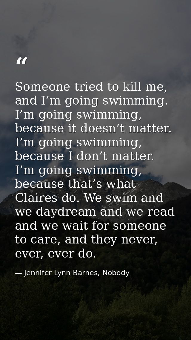 Someone tried to kill me, and I’m going swimming. I’m going swimming, because it doesn’t matter. I’m going swimming, bec — Jennifer Lynn Barnes, Nobody