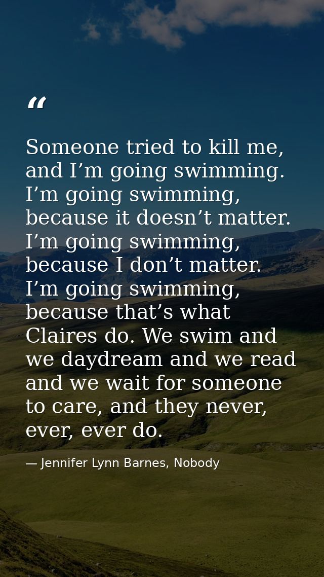 Someone tried to kill me, and I’m going swimming. I’m going swimming, because it doesn’t matter. I’m going swimming, bec — Jennifer Lynn Barnes, Nobody