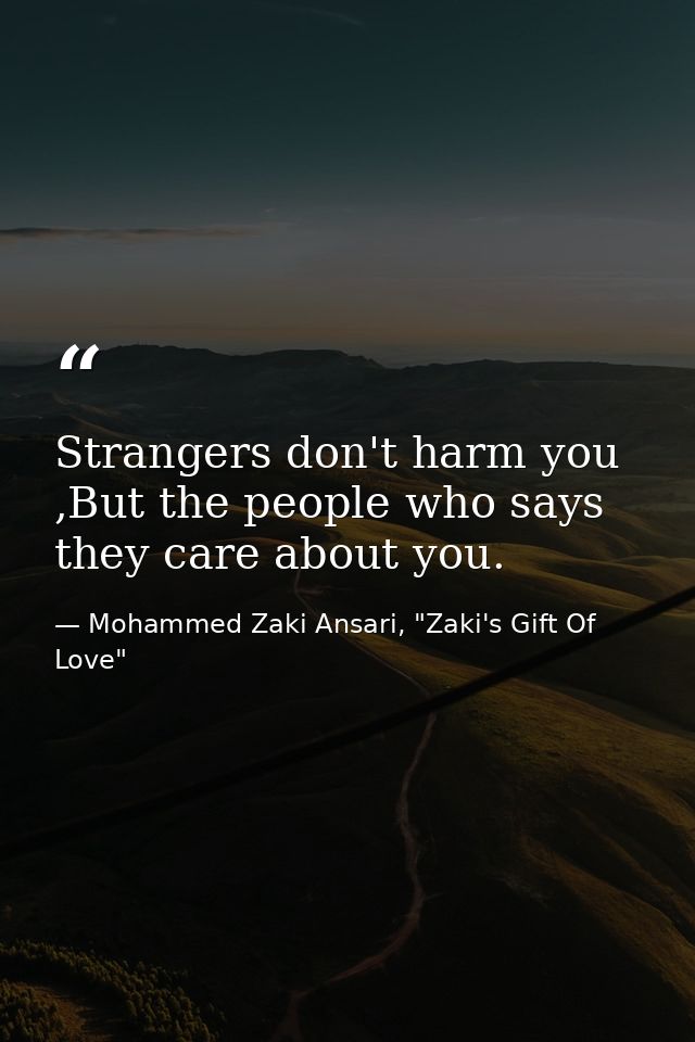 Strangers don't harm you ,But the people who says they care about you. — Mohammed Zaki Ansari, "Zaki's Gift Of Love"