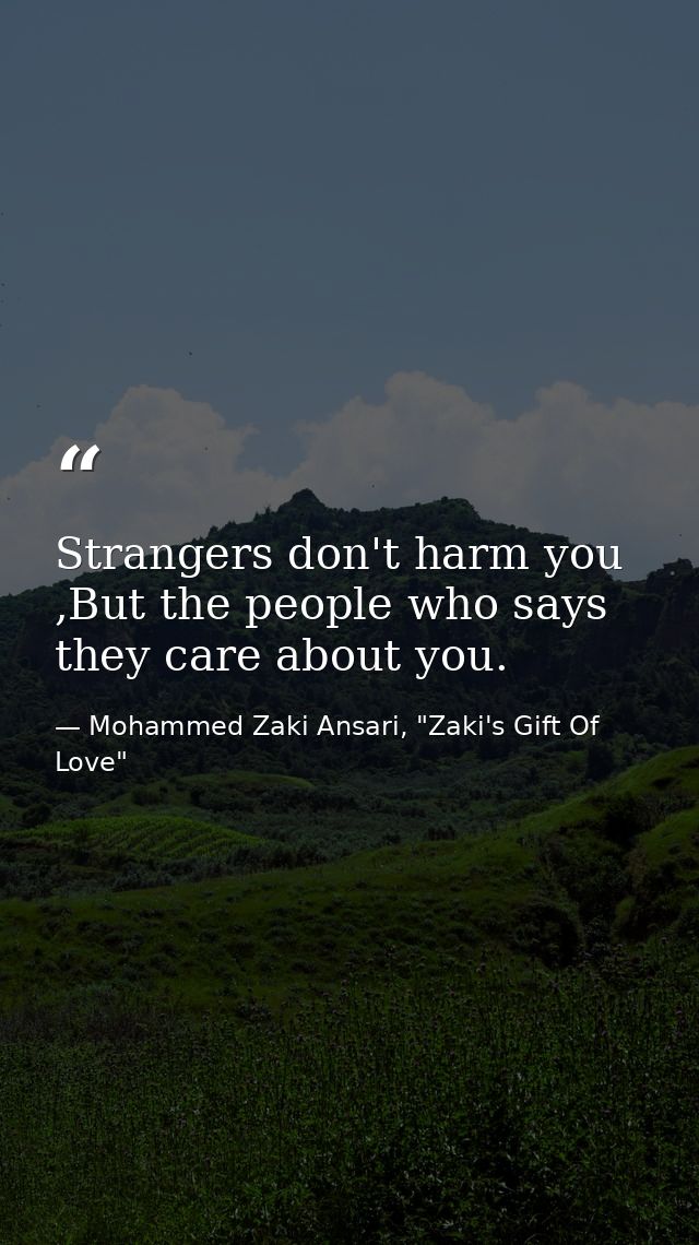 Strangers don't harm you ,But the people who says they care about you. — Mohammed Zaki Ansari, "Zaki's Gift Of Love"
