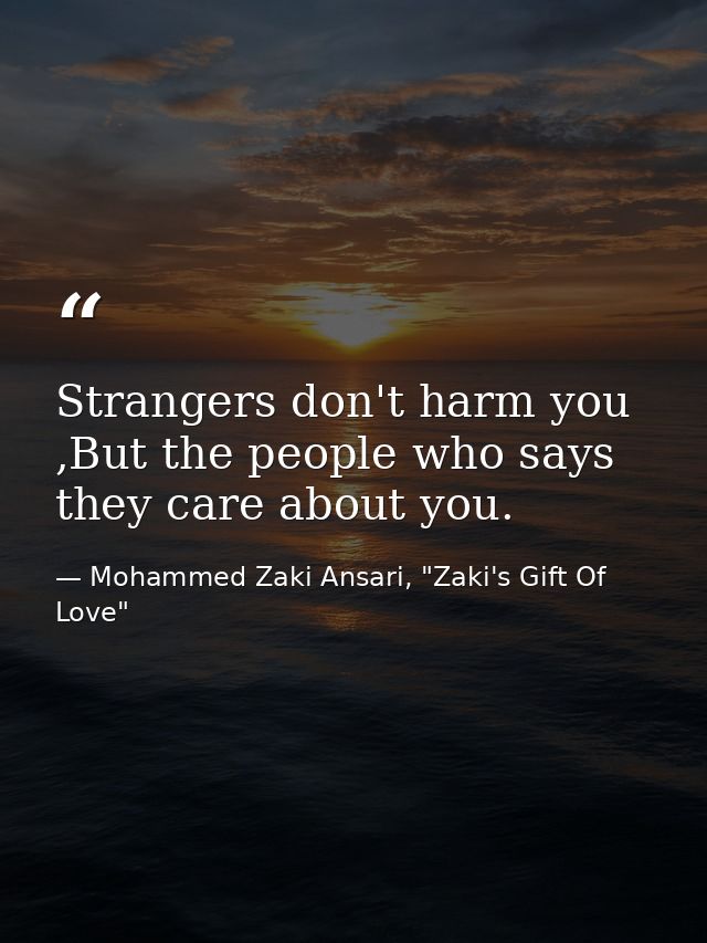 Strangers don't harm you ,But the people who says they care about you. — Mohammed Zaki Ansari, "Zaki's Gift Of Love"