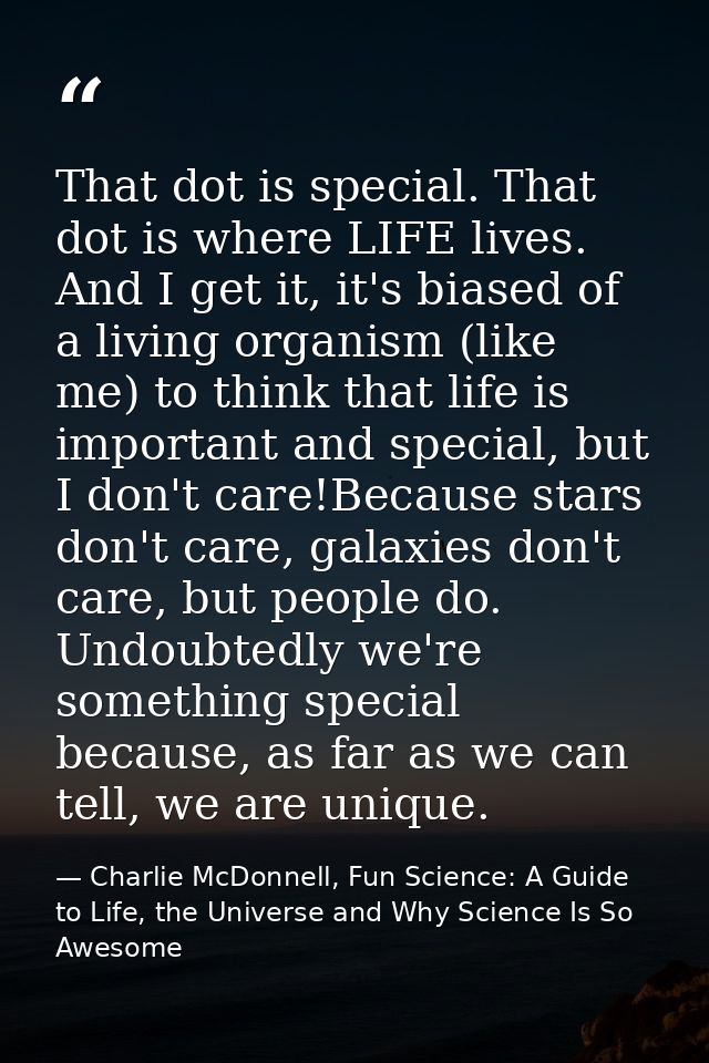 That dot is special. That dot is where LIFE lives. And I get it, it's biased of a living organism (like me) to think tha — Charlie McDonnell, Fun Science: A Guide to Life, the Universe and Why Science Is So Awesome