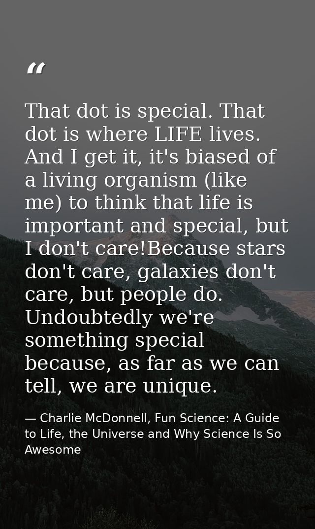 That dot is special. That dot is where LIFE lives. And I get it, it's biased of a living organism (like me) to think tha — Charlie McDonnell, Fun Science: A Guide to Life, the Universe and Why Science Is So Awesome