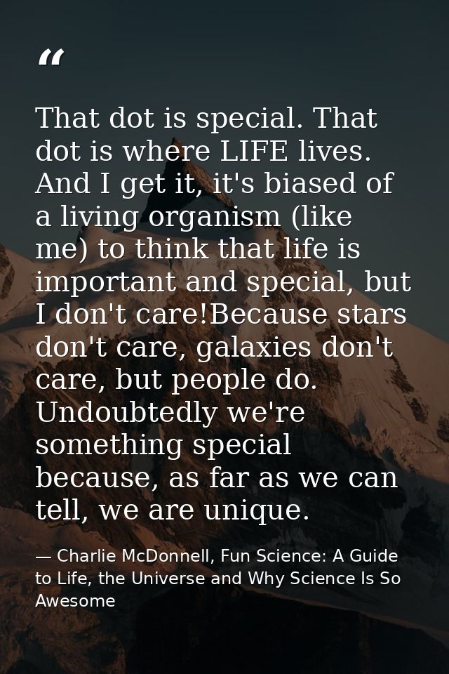 That dot is special. That dot is where LIFE lives. And I get it, it's biased of a living organism (like me) to think tha — Charlie McDonnell, Fun Science: A Guide to Life, the Universe and Why Science Is So Awesome