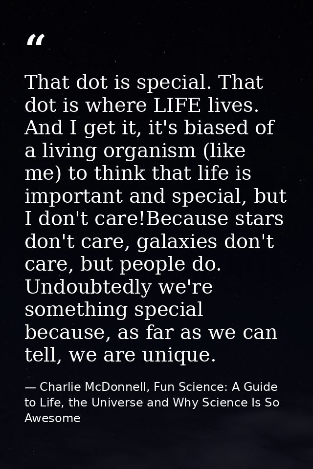 That dot is special. That dot is where LIFE lives. And I get it, it's biased of a living organism (like me) to think tha — Charlie McDonnell, Fun Science: A Guide to Life, the Universe and Why Science Is So Awesome