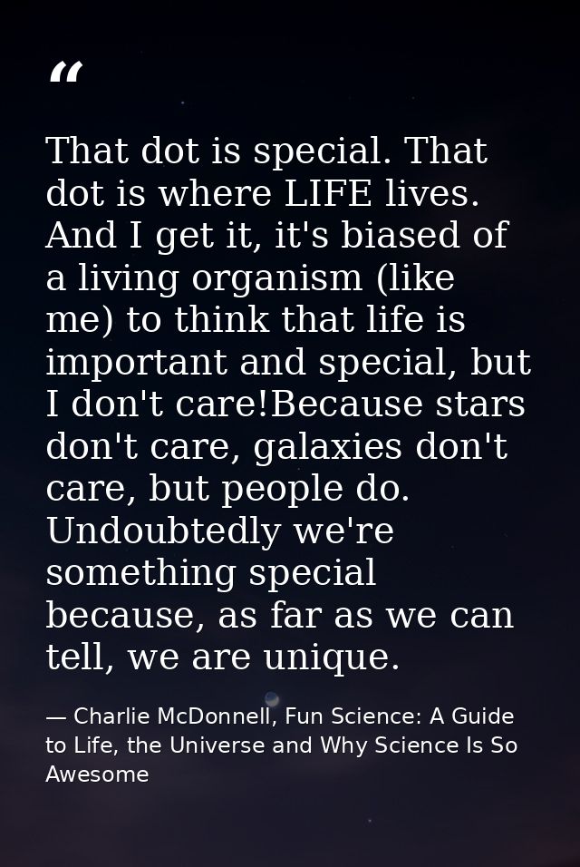 That dot is special. That dot is where LIFE lives. And I get it, it's biased of a living organism (like me) to think tha — Charlie McDonnell, Fun Science: A Guide to Life, the Universe and Why Science Is So Awesome