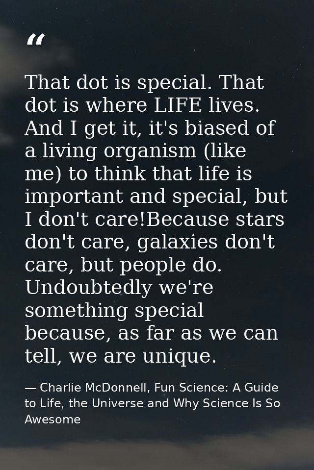 That dot is special. That dot is where LIFE lives. And I get it, it's biased of a living organism (like me) to think tha — Charlie McDonnell, Fun Science: A Guide to Life, the Universe and Why Science Is So Awesome