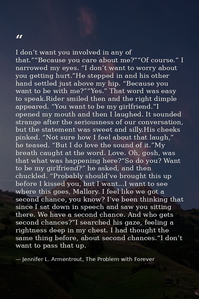 I don’t want you involved in any of that.”“Because you care about me?”“Of course.” I narrowed my eyes. “I don’t want to  — Jennifer L. Armentrout, The Problem with Forever