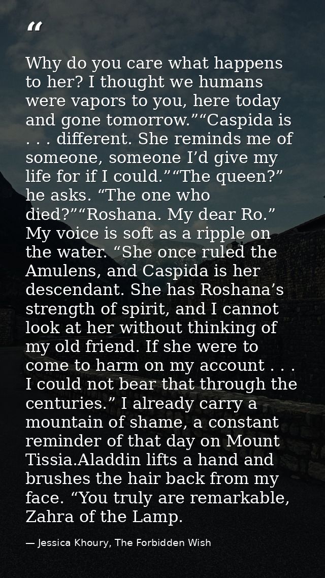 Why do you care what happens to her? I thought we humans were vapors to you, here today and gone tomorrow.”“Caspida is . — Jessica Khoury, The Forbidden Wish