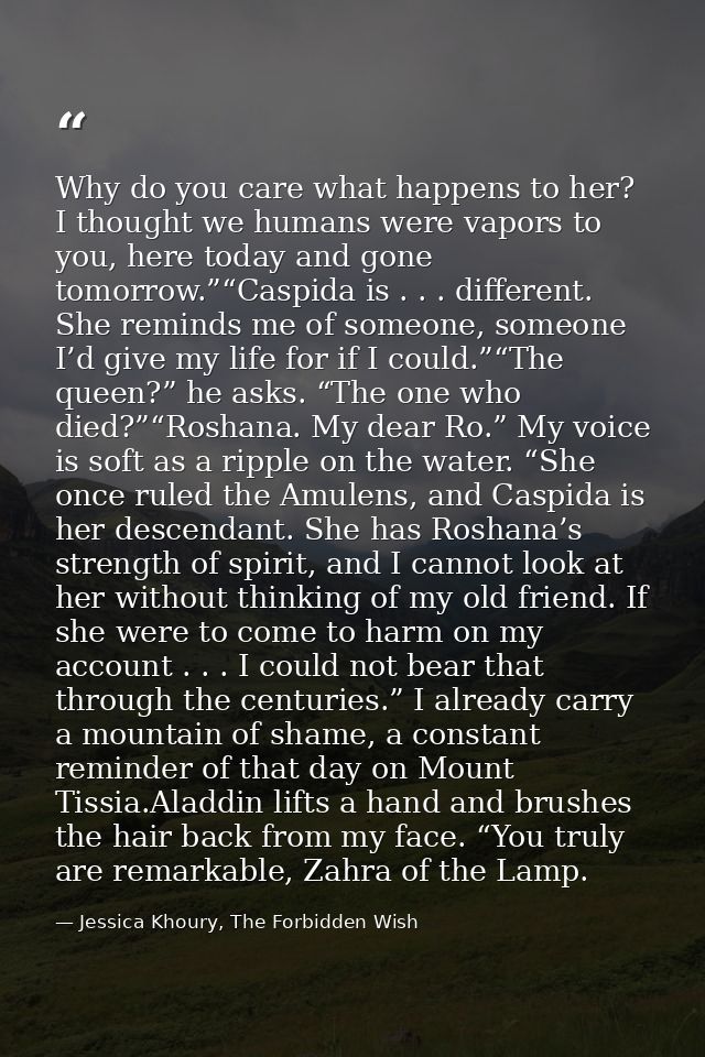 Why do you care what happens to her? I thought we humans were vapors to you, here today and gone tomorrow.”“Caspida is . — Jessica Khoury, The Forbidden Wish