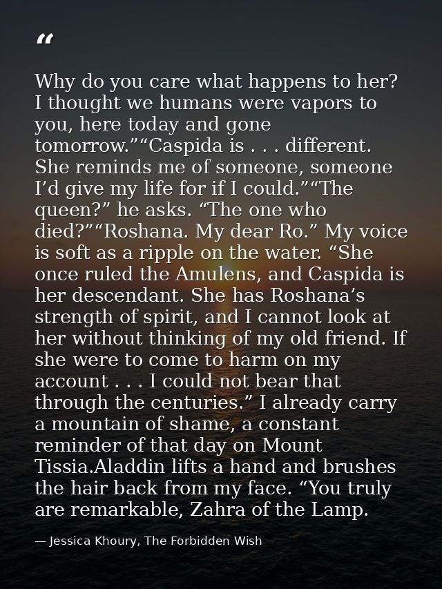 Why do you care what happens to her? I thought we humans were vapors to you, here today and gone tomorrow.”“Caspida is . — Jessica Khoury, The Forbidden Wish