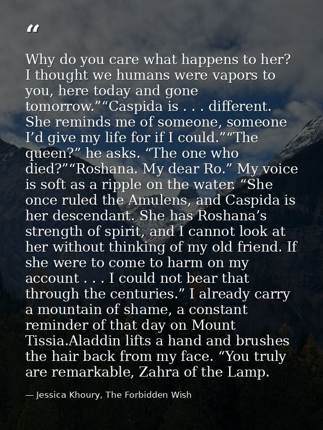 Why do you care what happens to her? I thought we humans were vapors to you, here today and gone tomorrow.”“Caspida is . — Jessica Khoury, The Forbidden Wish