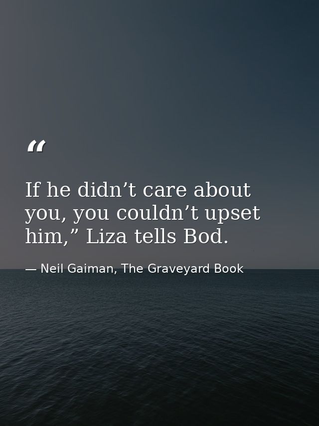 If he didn’t care about you, you couldn’t upset him,” Liza tells Bod. — Neil Gaiman, The Graveyard Book