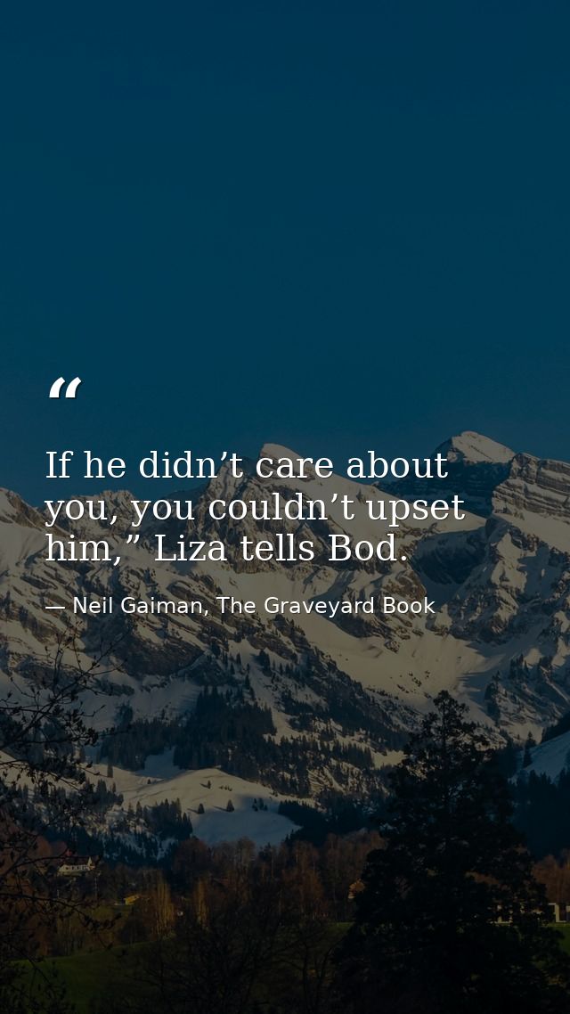 If he didn’t care about you, you couldn’t upset him,” Liza tells Bod. — Neil Gaiman, The Graveyard Book