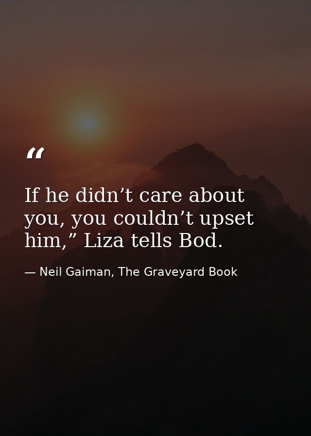 If he didn’t care about you, you couldn’t upset him,” Liza tells Bod. — Neil Gaiman, The Graveyard Book