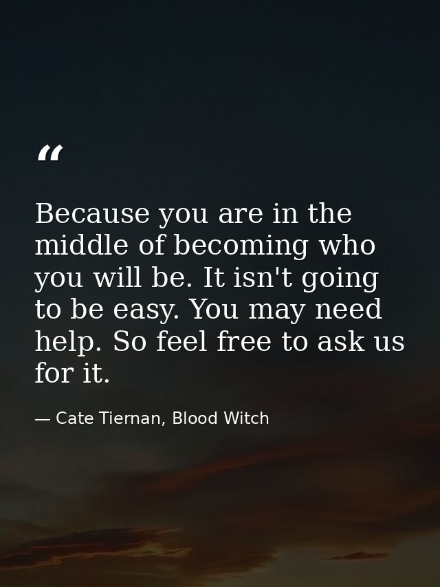 Because you are in the middle of becoming who you will be. It isn't going to be easy. You may need help. So feel free to — Cate Tiernan, Blood Witch