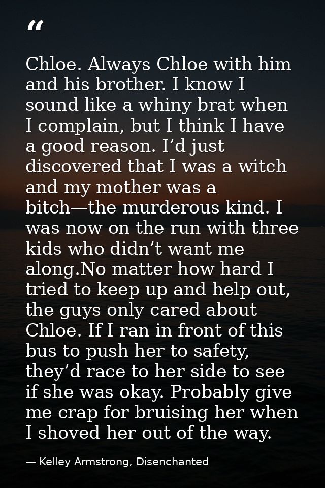 Chloe. Always Chloe with him and his brother. I know I sound like a whiny brat when I complain, but I think I have a goo — Kelley Armstrong, Disenchanted