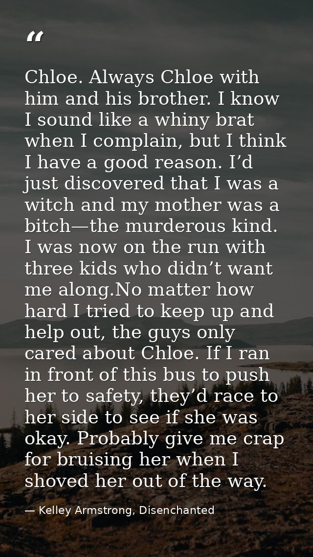 Chloe. Always Chloe with him and his brother. I know I sound like a whiny brat when I complain, but I think I have a goo — Kelley Armstrong, Disenchanted