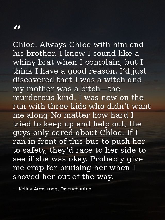 Chloe. Always Chloe with him and his brother. I know I sound like a whiny brat when I complain, but I think I have a goo — Kelley Armstrong, Disenchanted